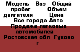  › Модель ­ Ваз › Общий пробег ­ 70 › Объем двигателя ­ 15 › Цена ­ 60 - Все города Авто » Продажа легковых автомобилей   . Ростовская обл.,Гуково г.